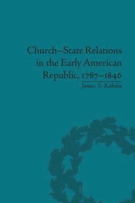 James S Kabala, James S. Kabala - Church-State Relations in the Early American Republic, 1787–1846, Häftad