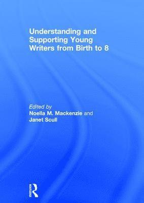 Noella M. MacKenzie, Janet Scull - Understanding and Supporting Young Writers from Birth to 8, Inbunden