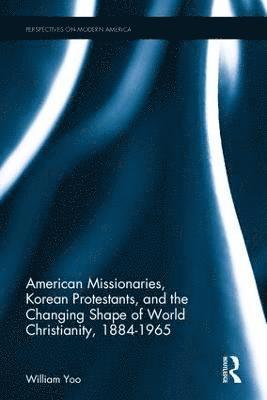 bokomslag American Missionaries, Korean Protestants, and the Changing Shape of World Christianity, 1884-1965