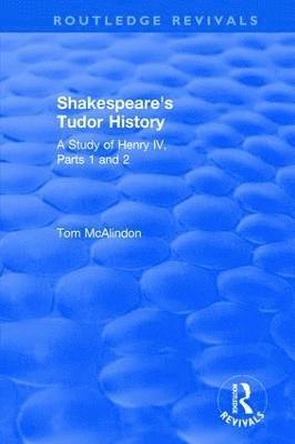 Shakespeare's Tudor History: A Study of Henry IV Parts 1 and 2 1