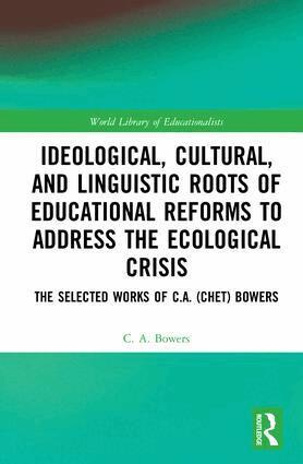 C. A. Bowers - Ideological, Cultural, and Linguistic Roots of Educational Reforms to Address the Ecological Crisis, Inbunden