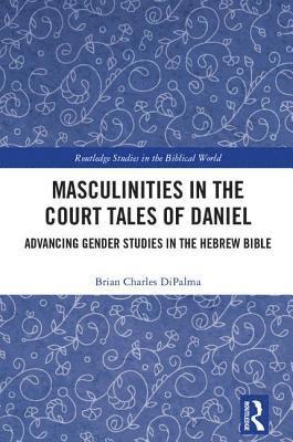 Brian Charles DiPalma - Masculinities in the Court Tales of Daniel, Inbunden
