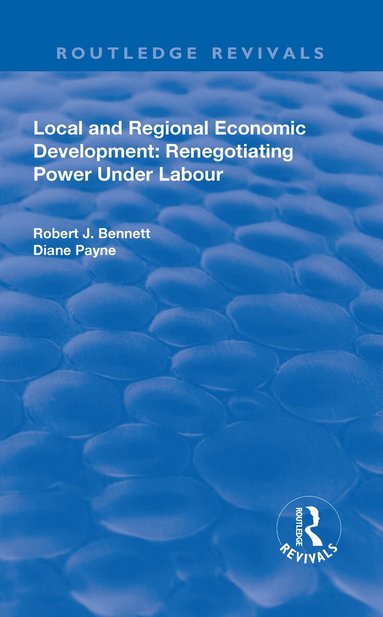 Robert J. Bennett, Diane Payne - Local and Regional Economic Development: Renegotiating Power Under Labour, Inbunden