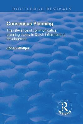 Johan Woltjer - Consensus Planning: The Relevance of Communicative Planning Theory in Duth Infrastructure Development, Inbunden