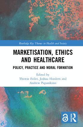 Therese Feiler, Joshua Hordern, Andrew Papanikitas - Marketisation, Ethics and Healthcare, Inbunden