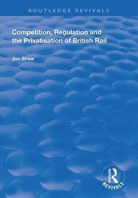 John Shaw - Competition, Regulation and the Privatisation of British Rail, Häftad