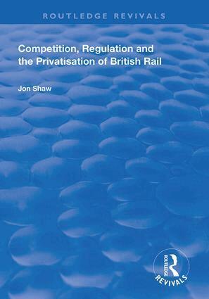 John Shaw - Competition, Regulation and the Privatisation of British Rail, Inbunden