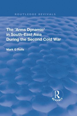 Mark. G Rolls, Mark G. Rolls - Arms Dynamic in South-East Asia During the Second Cold War, Häftad
