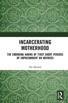 Isla Masson - Incarcerating Motherhood, Inbunden