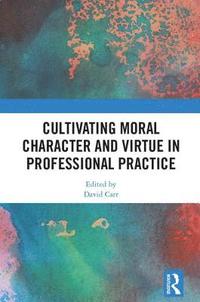 bokomslag Cultivating Moral Character and Virtue in Professional Practice