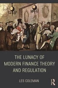 bokomslag The Lunacy of Modern Finance Theory and Regulation
