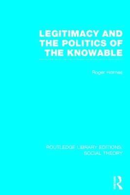 Legitimacy and the Politics of the Knowable (RLE Social Theory) 1