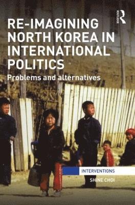Shine Choi, New Zealand) Choi, Shine (Massey University - Re-Imagining North Korea in International Politics, Inbunden