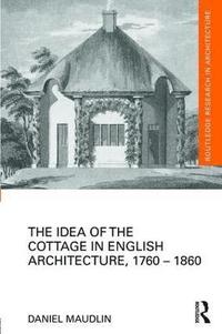 bokomslag The Idea of the Cottage in English Architecture, 1760 - 1860