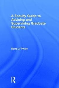 bokomslag A Faculty Guide to Advising and Supervising Graduate Students