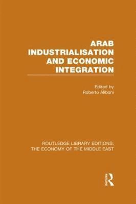 Arab Industrialisation and Economic Integration (RLE Economy of Middle East) 1