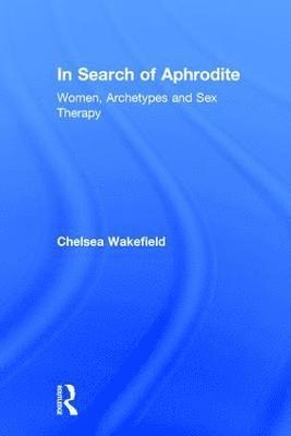 Chelsea Wakefield, USA) Wakefield, Chelsea (Psychotherapist, North Carolina - In Search of Aphrodite, Inbunden