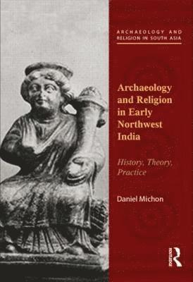 Daniel Michon - Archaeology and Religion in Early Northwest India, Inbunden
