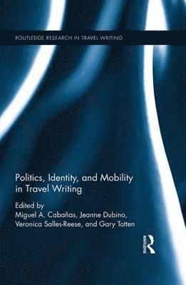 Miguel A. Cabañas, Jeanne Dubino, Veronica Salles-Reese, Gary Totten, Miguel A. Cabanas - Politics, Identity, and Mobility in Travel Writing, Inbunden