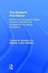 bokomslag The Resilient Practitioner: Burnout and Compassion Fatigue Prevention and Self-Care Strategies for the Helping Professions