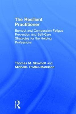 bokomslag The Resilient Practitioner: Burnout and Compassion Fatigue Prevention and Self-Care Strategies for the Helping Professions