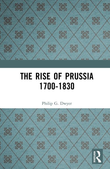 Philip G. Dwyer - Rise of Prussia 1700-1830, Inbunden