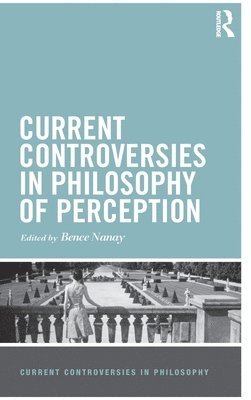 Bence Nanay - Current Controversies in Philosophy of Perception, Inbunden