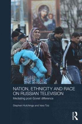 Stephen Hutchings, Vera Tolz, UK) Hutchings, Stephen (University of Manchester, UK) Tolz, Vera (University of Manchester - Nation, Ethnicity and Race on Russian Television, Inbunden