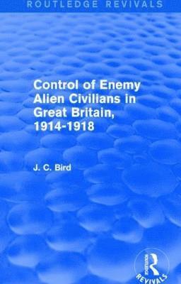 J. C. Bird - Control of Enemy Alien Civilians in Great Britain, 1914-1918 (Routledge Revivals), Inbunden
