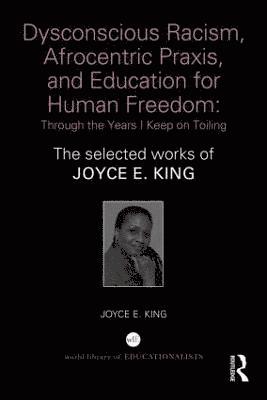 Dysconscious Racism, Afrocentric Praxis, and Education for Human Freedom: Through the Years I Keep on Toiling