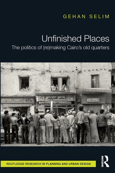 Gehan Selim - Unfinished Places: The Politics of (Re)making Cairo’s Old Quarters, Inbunden
