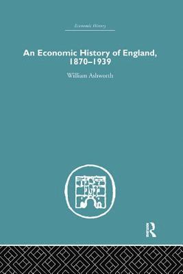 William Ashworth - Economic History of England 1870-1939, Häftad
