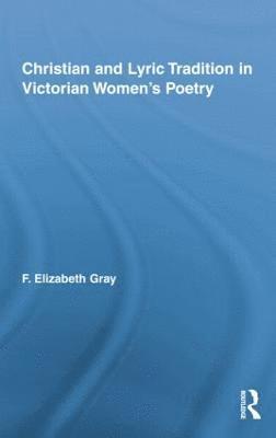 F. Elizabeth Gray - Christian and Lyric Tradition in Victorian Women’s Poetry, Häftad