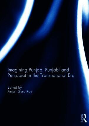 Imagining Punjab, Punjabi and Punjabiat in the Transnational Era