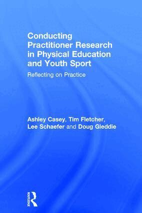 Ashley Casey, Tim Fletcher, Lee Schaefer, Doug Gleddie - Conducting Practitioner Research in Physical Education and Youth Sport, Inbunden