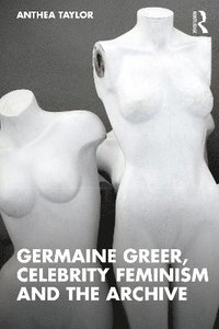 bokomslag Germaine Greer, Celebrity Feminism and The Archive