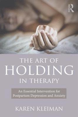 Karen Kleiman - The Art of Holding in Therapy: An Essential Intervention for Postpartum Depression and Anxiety, Häftad
