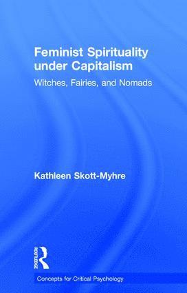 Kathleen Skott-Myhre, USA) Skott-Myhre, Kathleen (Assistant Professor, Department of Psychology, University of West Georgia - Feminist Spirituality under Capitalism, Inbunden