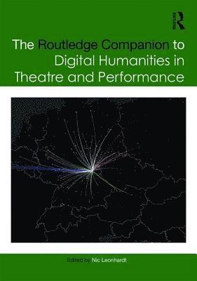 The Routledge Companion to Digital Humanities in Theatre and Performance 1