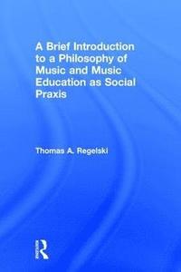 bokomslag A Brief Introduction to A Philosophy of Music and Music Education as Social Praxis