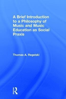 bokomslag A Brief Introduction to A Philosophy of Music and Music Education as Social Praxis
