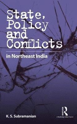 K. S. Subramanian - State, Policy and Conflicts in Northeast India, Inbunden