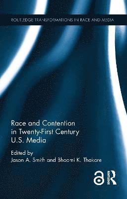 Jason A. Smith, Bhoomi K. Thakore - Race and Contention in Twenty-First Century U.S. Media, Inbunden