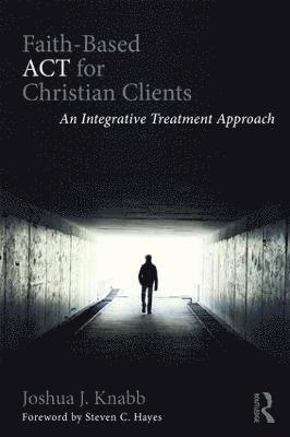 Joshua J. Knabb - Faith-Based ACT for Christian Clients: An Integrative Treatment Approach, Häftad