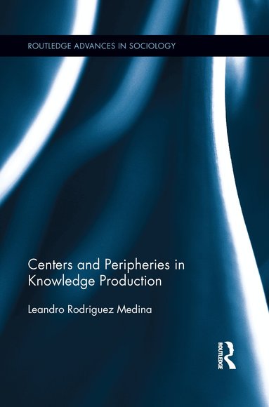 Leandro Rodriguez Medina - Centers and Peripheries in Knowledge Production, Häftad