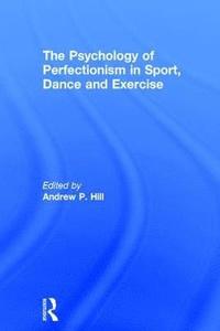 bokomslag The Psychology of Perfectionism in Sport, Dance and Exercise