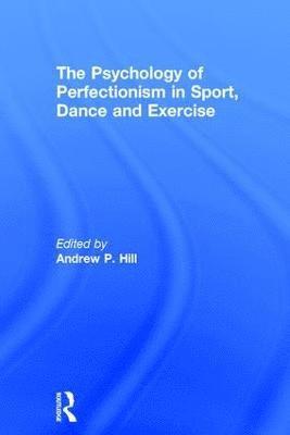 The Psychology of Perfectionism in Sport, Dance and Exercise 1