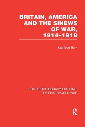Kathleen Burk - Britain, America and the Sinews of War 1914-1918 (RLE The First World War), Häftad