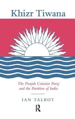 Ian Talbot - Khizr Tiwana, the Punjab Unionist Party and the Partition of India, Häftad