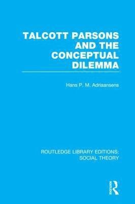 Talcott Parsons and the Conceptual Dilemma (RLE Social Theory) 1